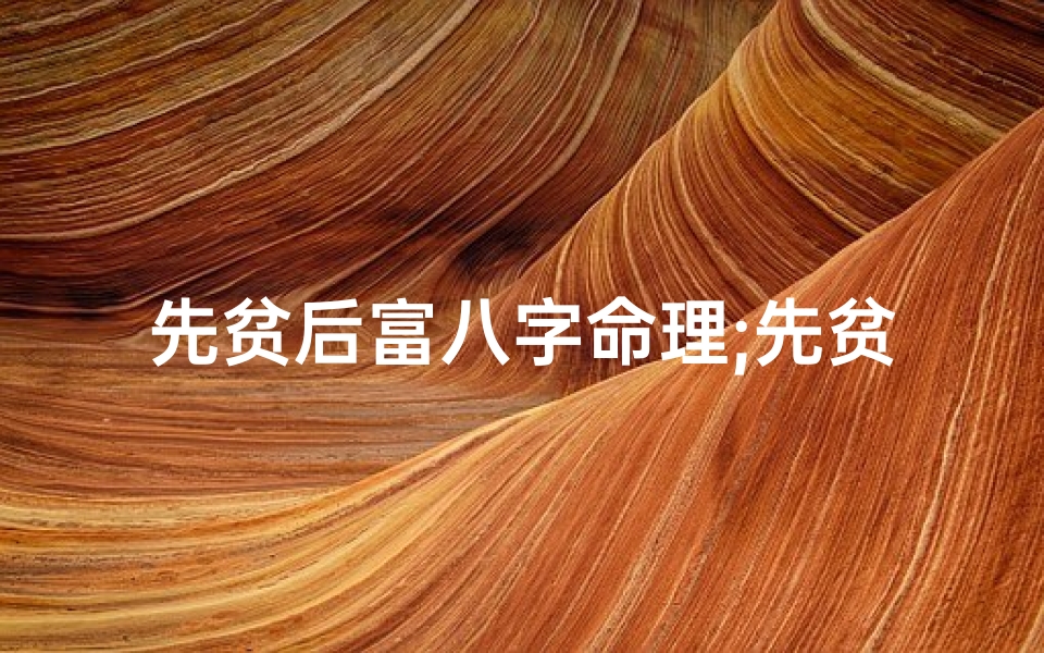 先贫后富八字命理;先贫而后富面相