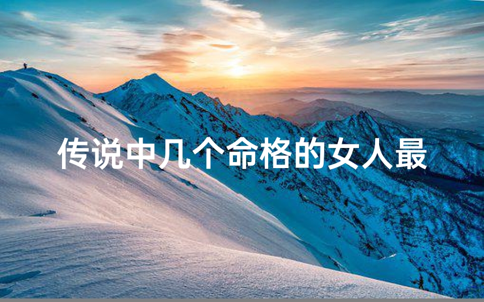 传说中几个命格的女人最好(命格好的女人面相)