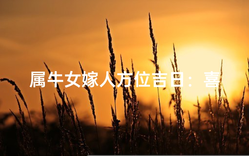 属牛女嫁人方位吉日:喜结良缘吉时揭晓
