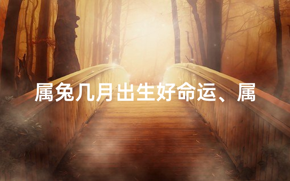 属兔几月出生好命运、属兔几月出生命运最佳揭秘