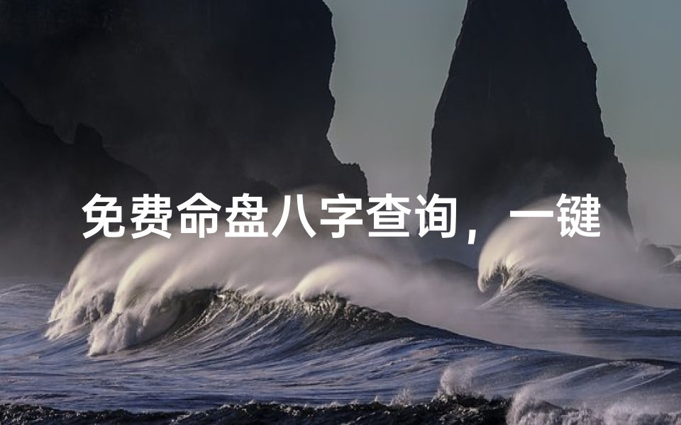 免费命盘八字查询,一键解锁命运之谜