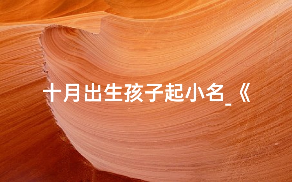 十月出生孩子起小名_《十月宝宝起名大全:温馨创意好名字推荐》