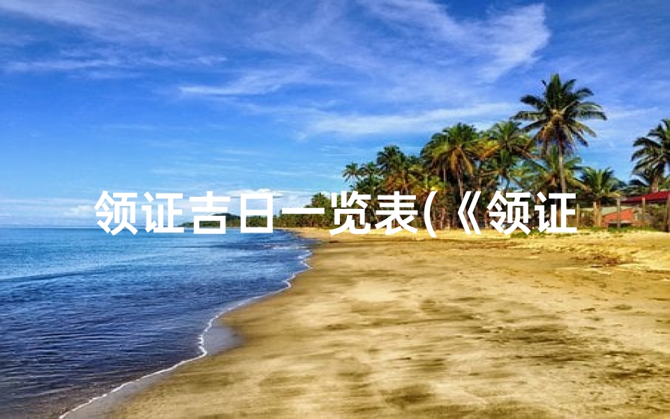 领证吉日一览表(《领证吉日速查：黄道吉日助力美满婚姻》)
