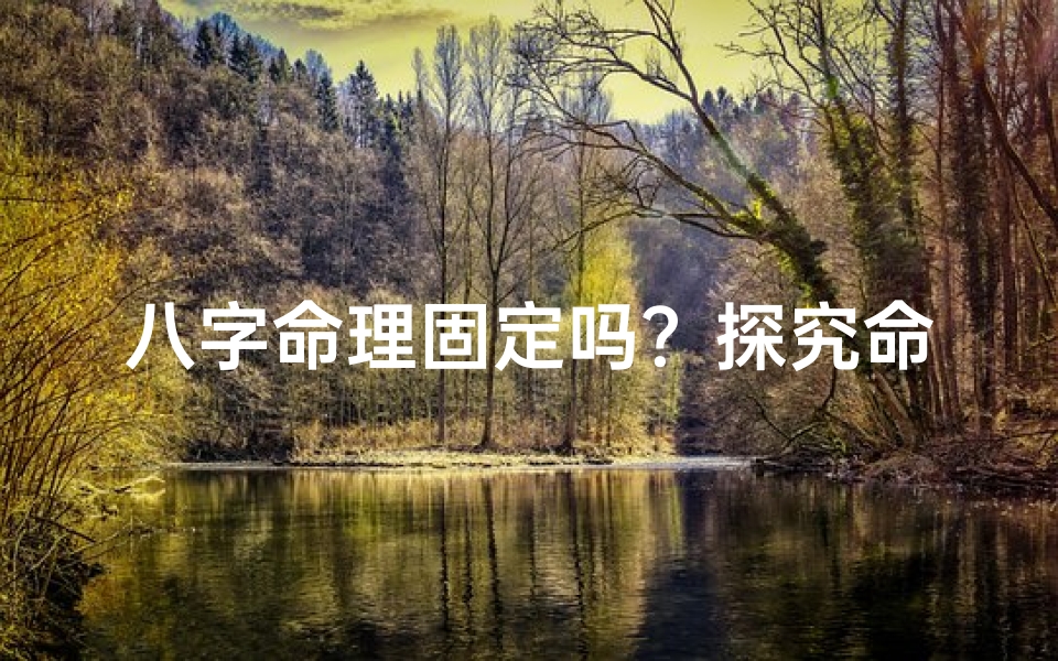 八字命理固定吗?探究命运之谜的恒定与变数