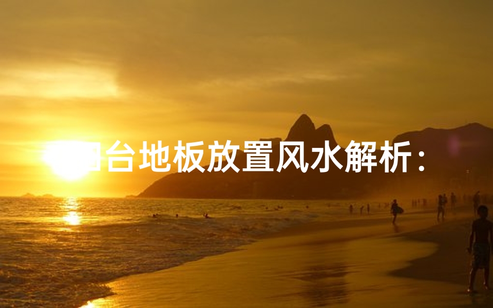 阳台地板放置风水解析：适宜与否揭秘