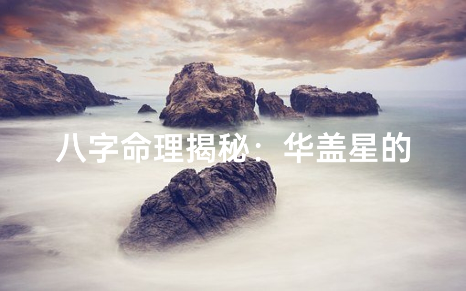 八字命理揭秘:华盖星的影响与运势解析