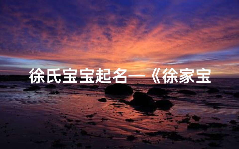 徐氏宝宝起名—《徐家宝贝,温馨悦耳的名字盛宴》