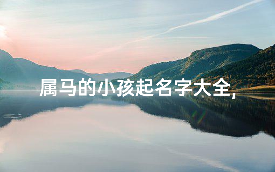 属马的小孩起名字大全,属马的宝宝起什么名字好