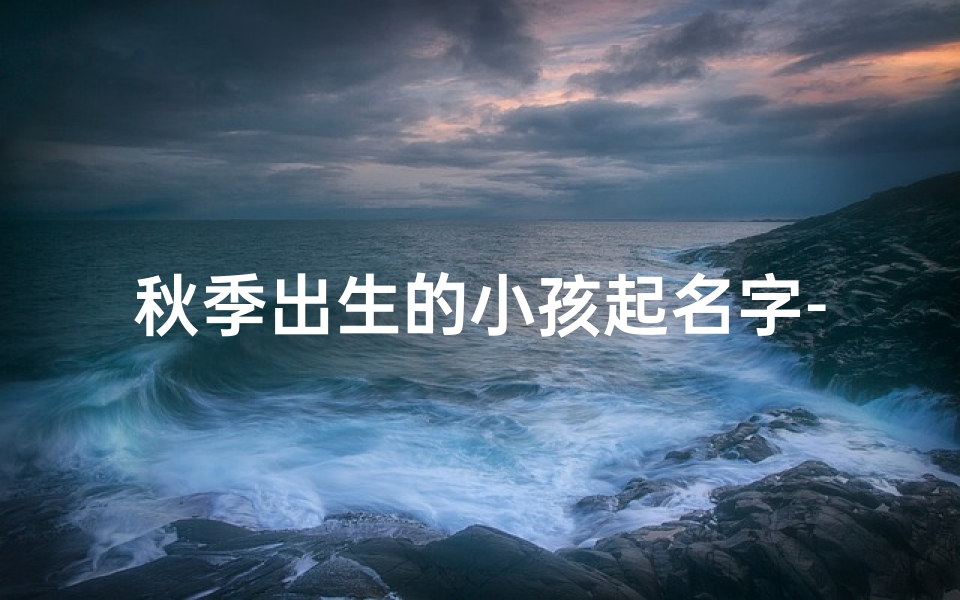 秋季出生的小孩起名字-秋季生的宝宝名字