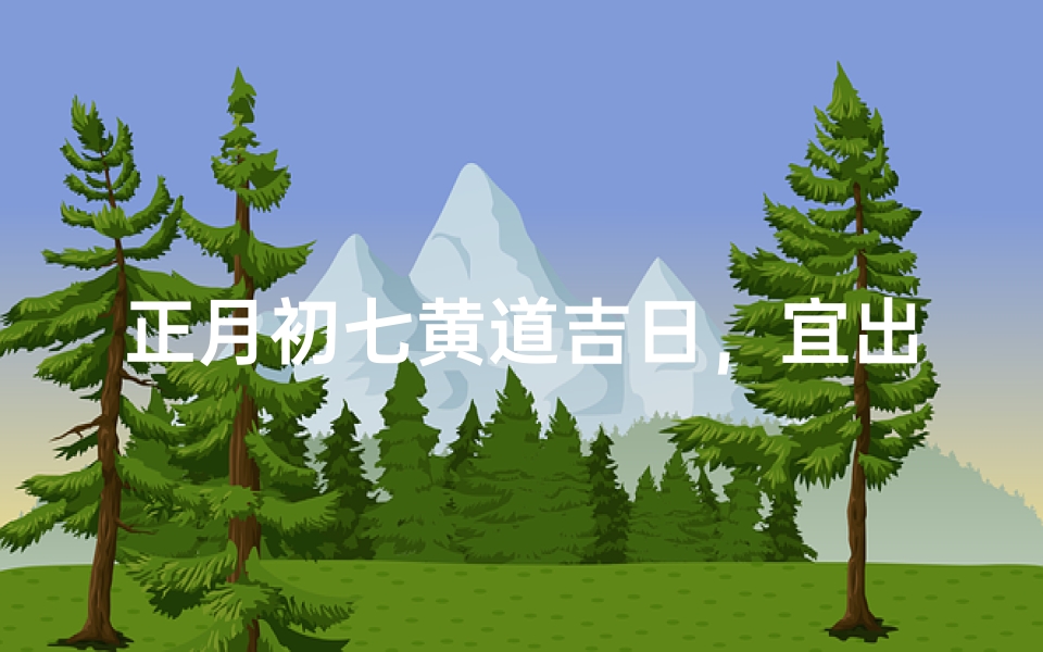 正月初七黄道吉日,宜出行祈福迎祥瑞