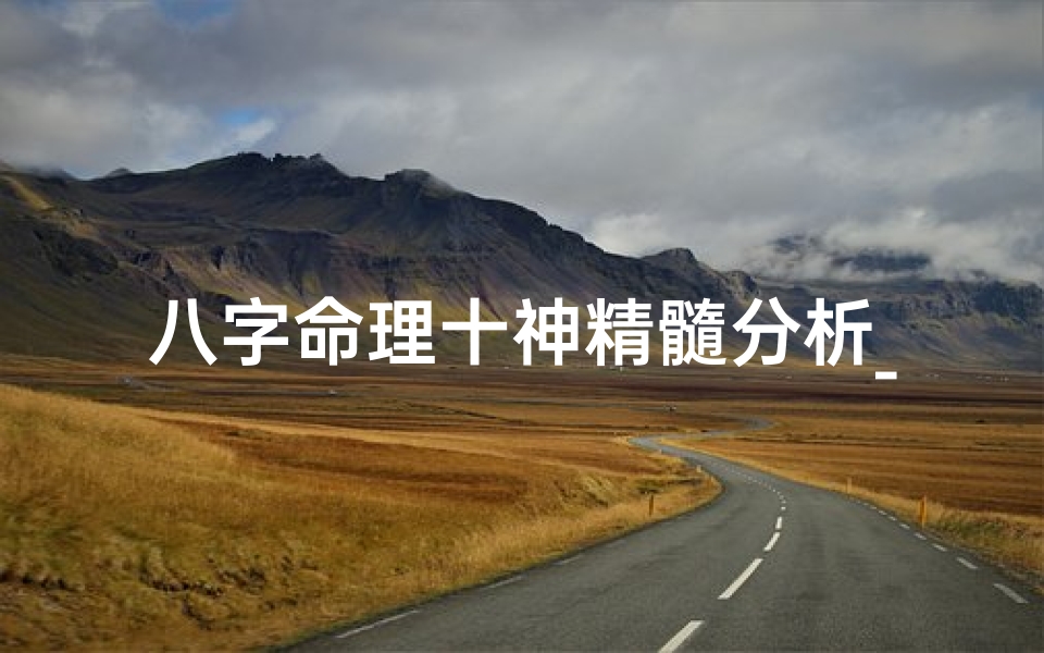 八字命理十神精髓分析_八字十神精断吉凶