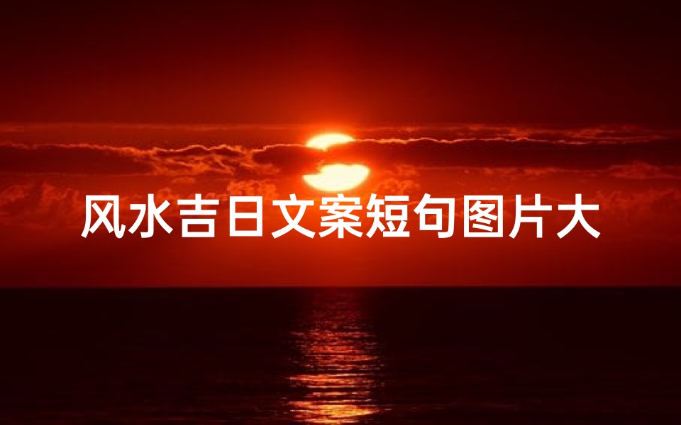风水吉日文案短句图片大全集—《风水吉日短句图片大全,好运相伴每一天》