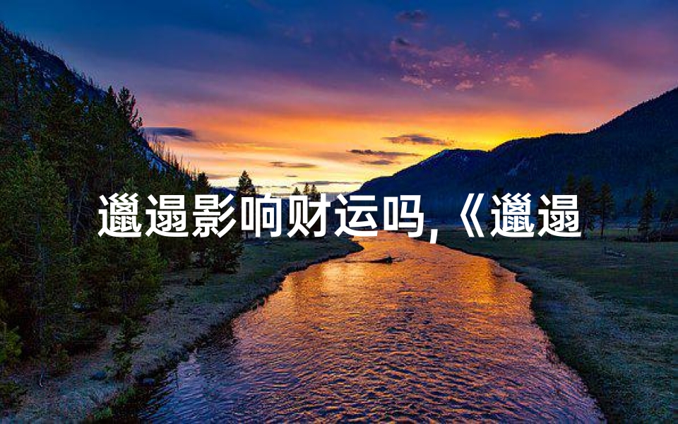 邋遢影响财运吗,《邋遢女生家居风水：乱糟糟的运势之谜》
