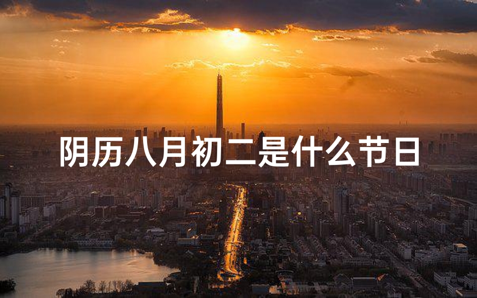 阴历八月初二是什么节日、八月初二:今日黄道吉日,宜出行嫁娶