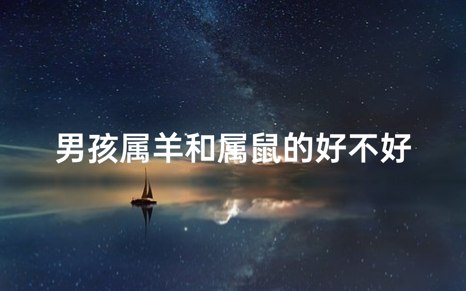 男孩属羊和属鼠的好不好_《羊鼠之子:奇妙的属相组合揭秘》