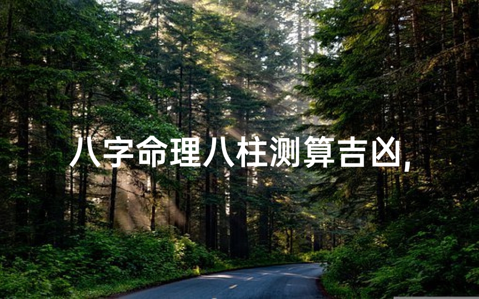 八字命理八柱测算吉凶,八字命理八柱揭秘：精准测算吉凶运势
