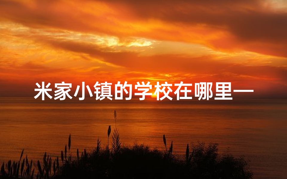 米家小镇的学校在哪里—米家小镇:为萌娃起名,创意无限乐园