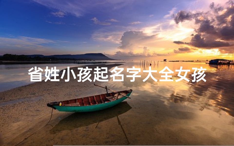 省姓小孩起名字大全女孩(《省姓女孩名字大全:传承美好,寓意深远》)