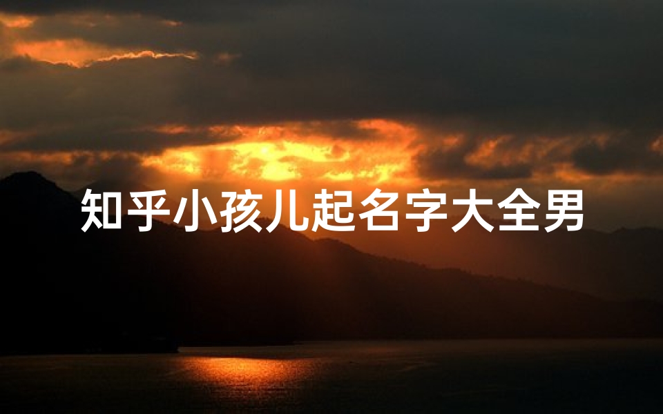知乎小孩儿起名字大全男