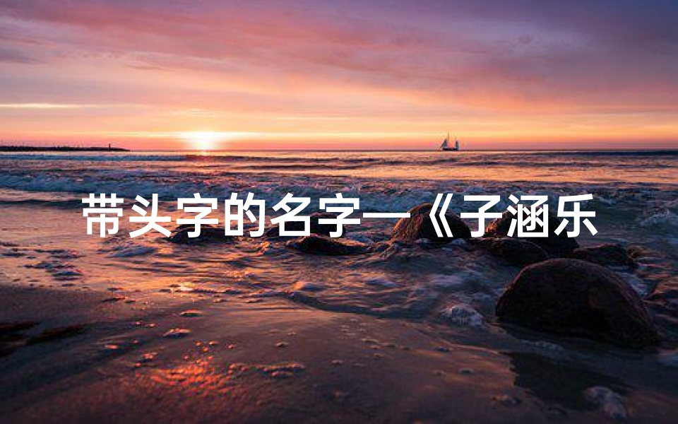 带头字的名字—《子涵乐园:童趣无限,快乐成长记》