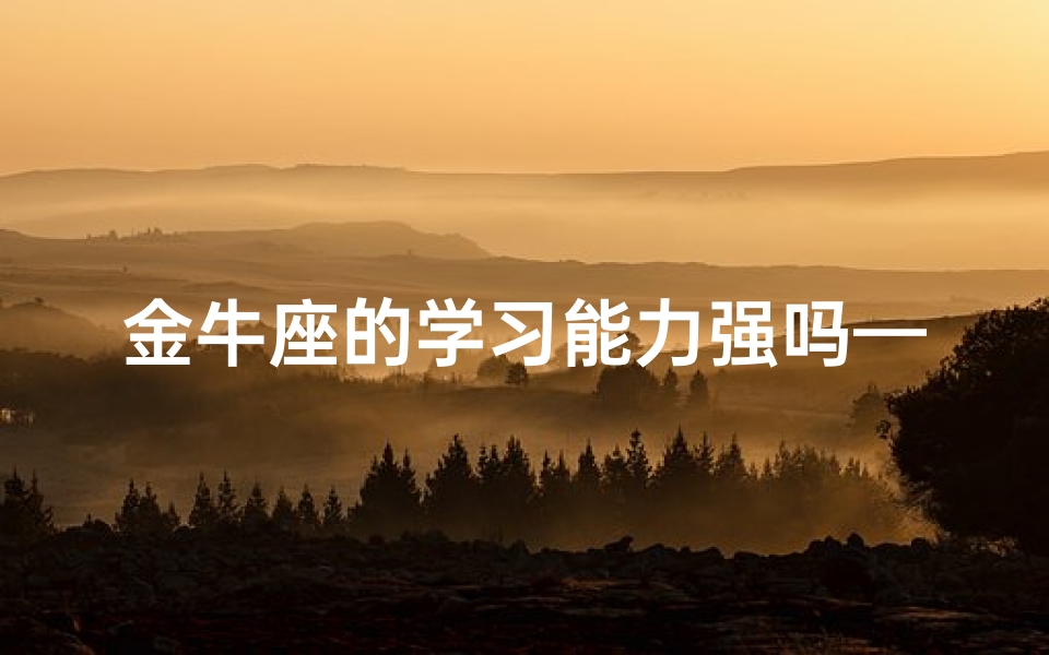 金牛座的学习能力强吗—金牛座有学霸吗