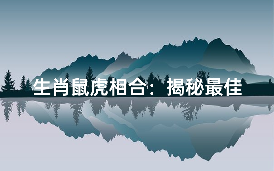 生肖鼠虎相合:揭秘最佳配对奥秘