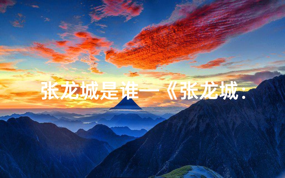 张龙城是谁—《张龙城:龙腾虎跃,城市之星闪耀》