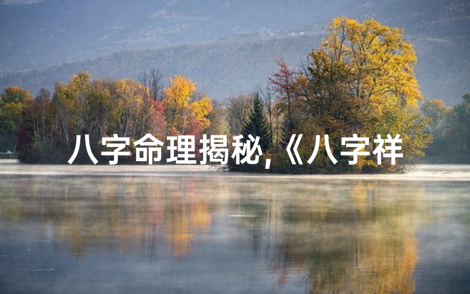 八字命理揭秘,《八字祥解大全：揭秘命运奥秘秘籍》