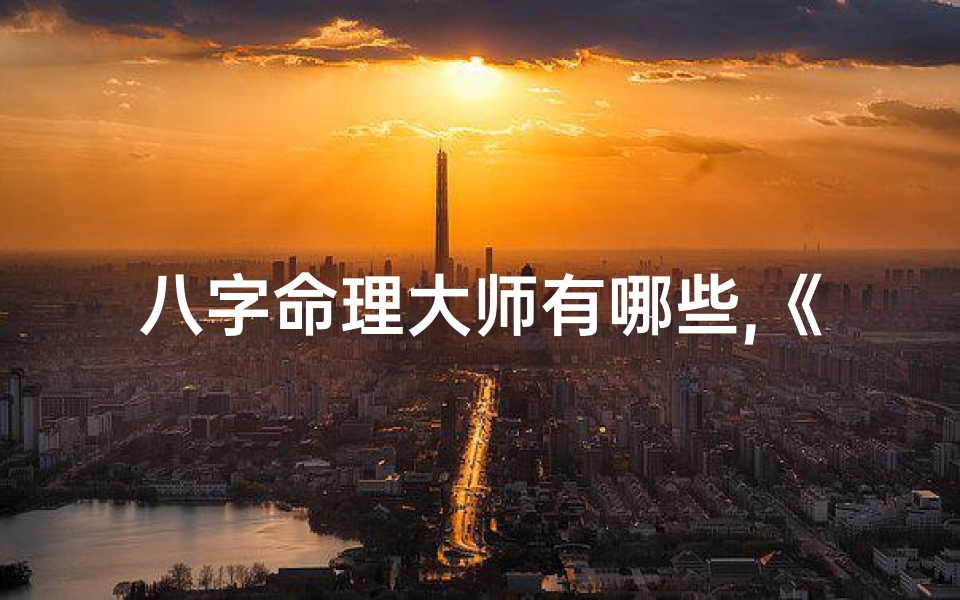 八字命理大师有哪些,《八字命理大师揭秘:命运之谜尽在其中》