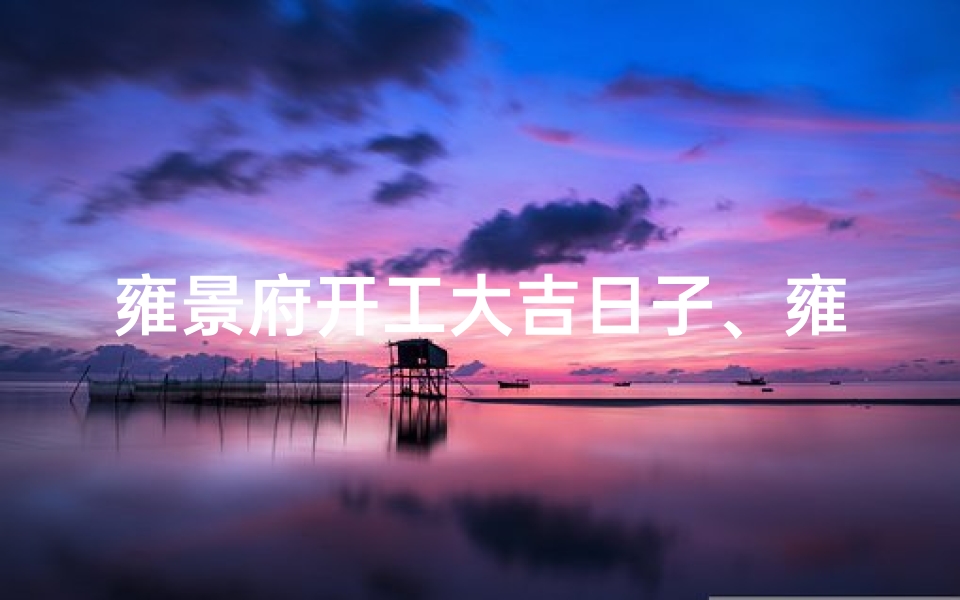 雍景府开工大吉日子、雍景府地段以后怎么样-优贝算卦网