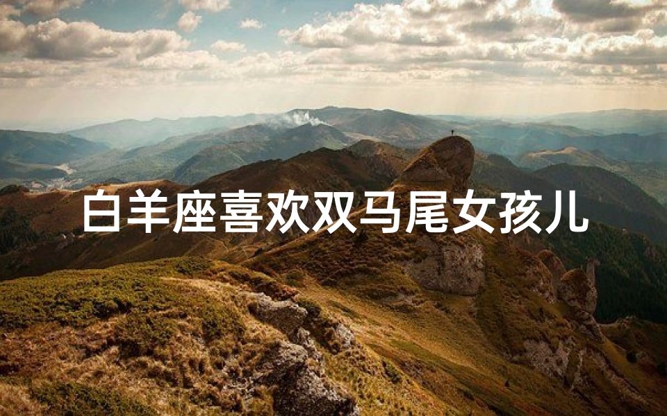 白羊座喜欢双马尾女孩儿吗为什么,白羊座对双马尾女孩儿情有独钟吗?