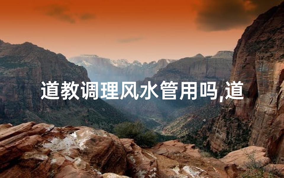 道教调理风水管用吗,道教对风水的看法