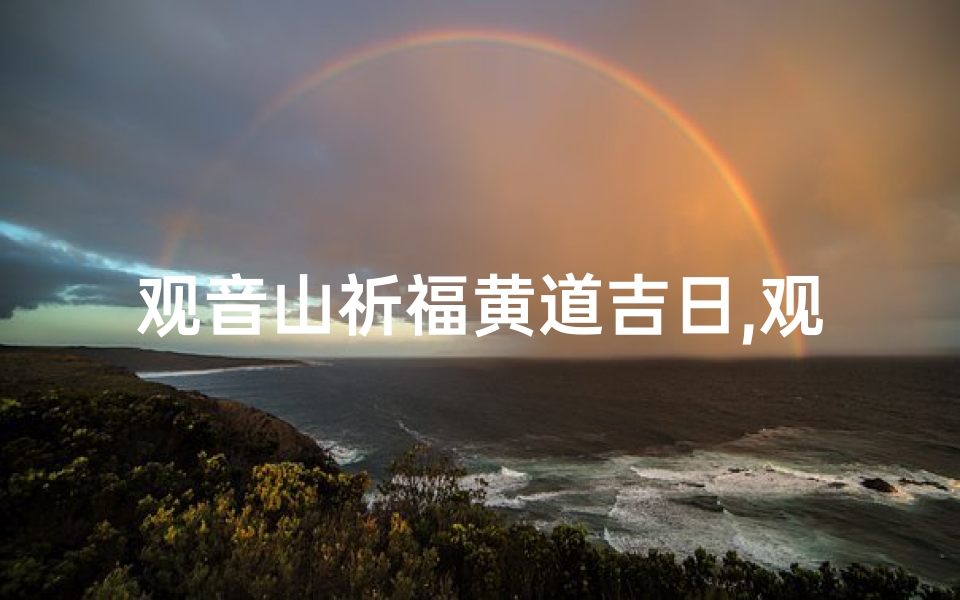 观音山祈福黄道吉日,观音山祈福黄道吉日:吉祥如意迎好运