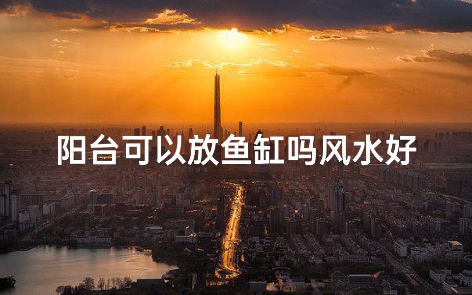 阳台可以放鱼缸吗风水好吗
