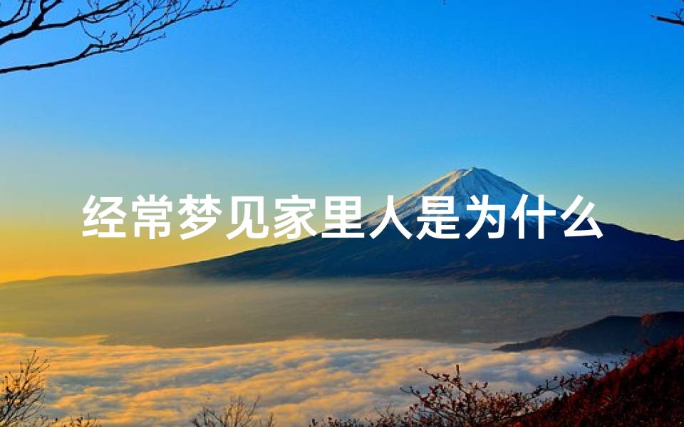 经常梦见家里人是为什么,老梦见家里人是什么意思