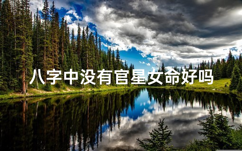 八字中没有官星女命好吗_八字无官星女命运势解析