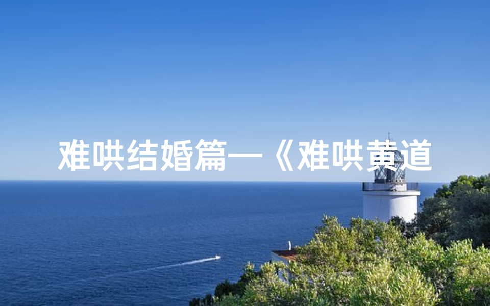 难哄结婚篇—《难哄黄道吉日:揭秘完美婚嫁良辰》