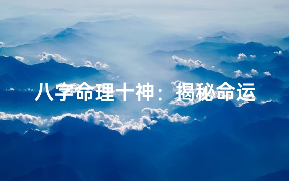 八字命理十神:揭秘命运奥秘的神奇力量