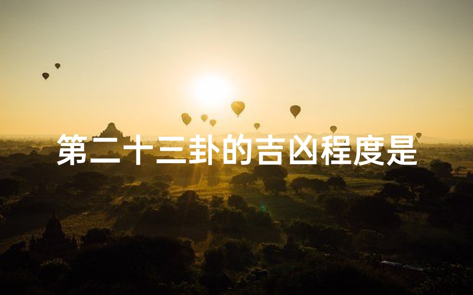 第二十三卦的吉凶程度是什么,《第二十三卦吉凶程度揭秘:运势高低一览》