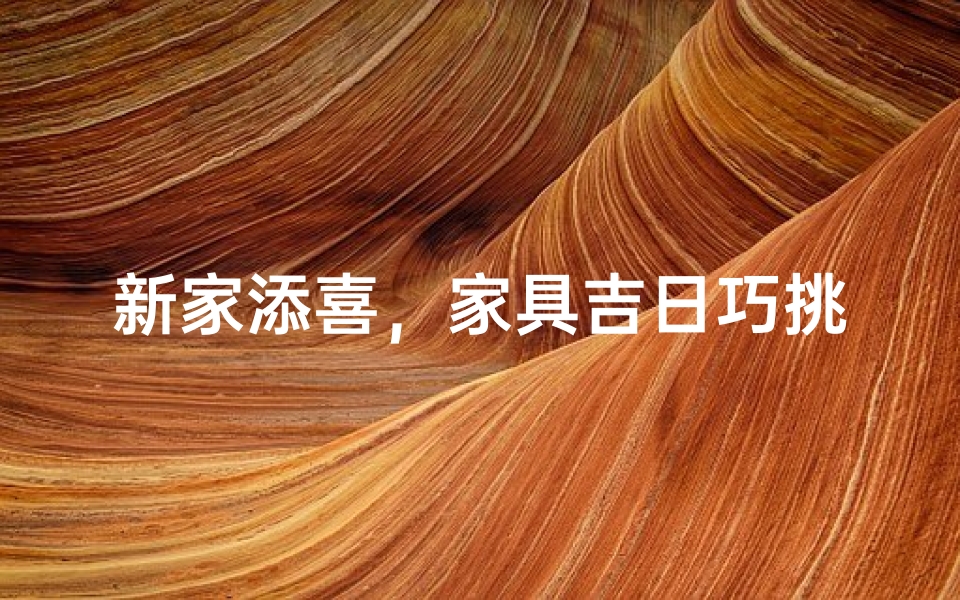 新家添喜,家具吉日巧挑选