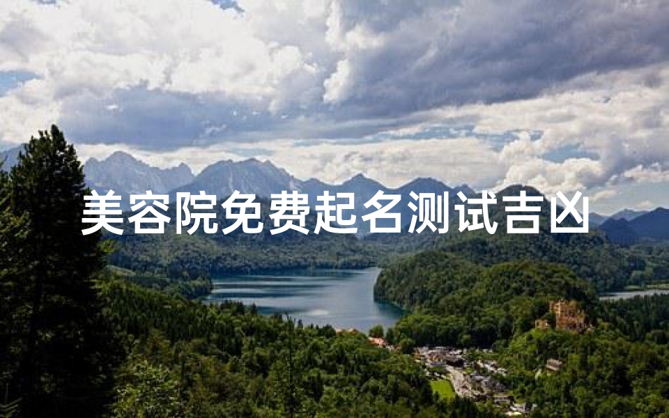 美容院免费起名测试吉凶(美容院免费起名测吉凶,一测便知好运来)