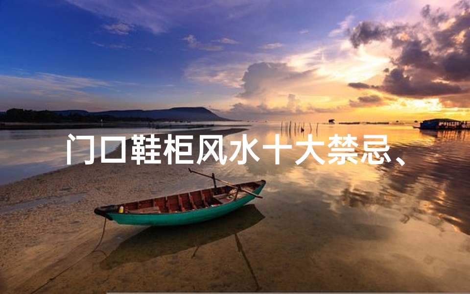 门口鞋柜风水十大禁忌、门口鞋柜影响风水?揭秘家居风水之谜