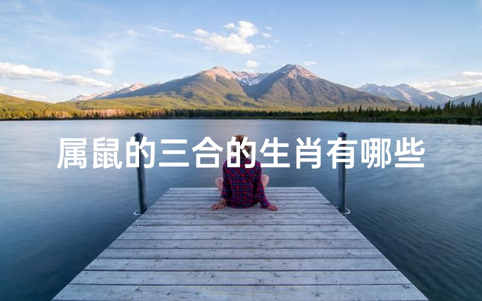 属鼠的三合的生肖有哪些_属鼠三合生肖:鼠牛虎,财运亨通的秘密