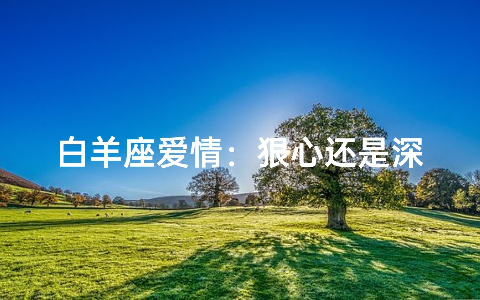 白羊座爱情:狠心还是深情?