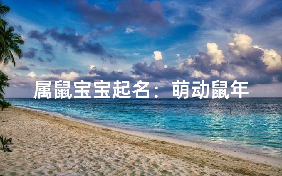 属鼠宝宝起名：萌动鼠年，吉祥如意好名来