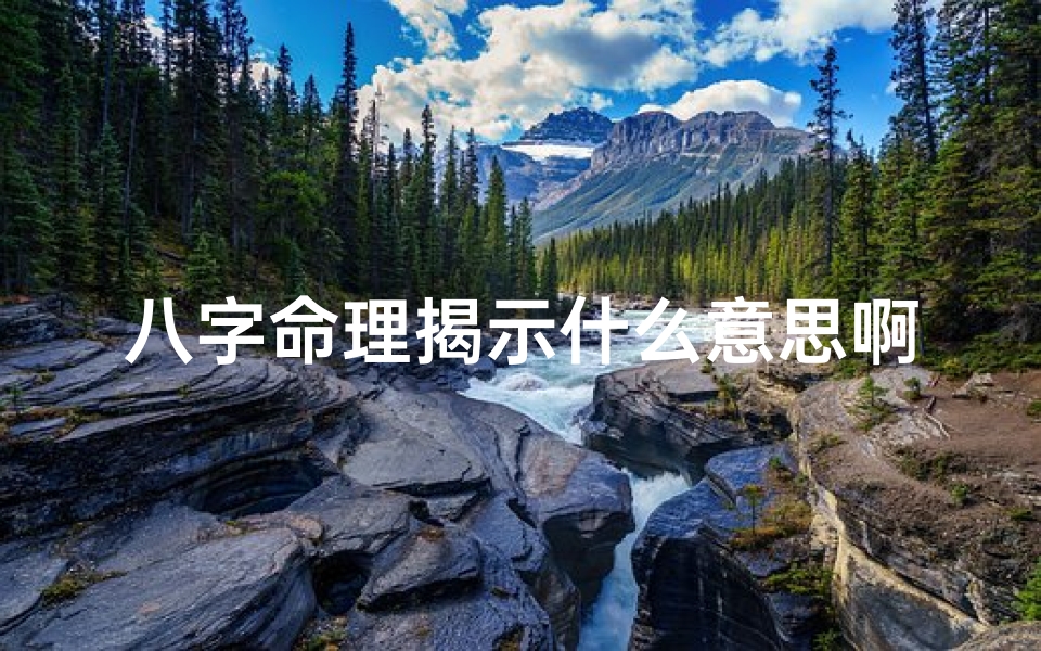八字命理揭示什么意思啊—八字命理揭秘：揭示命运之谜的八字奥秘