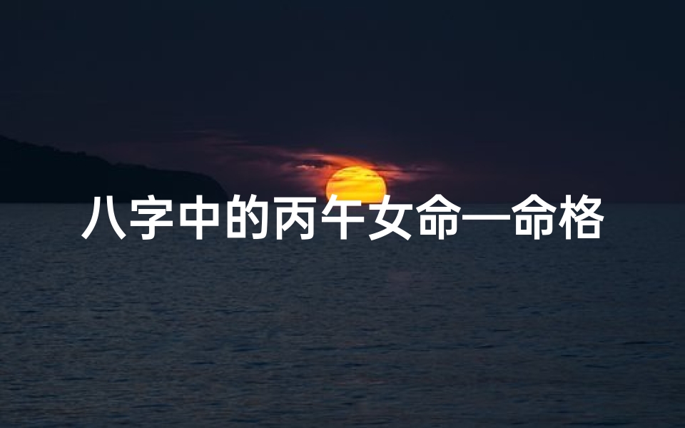 八字中的丙午女命—命格丙午