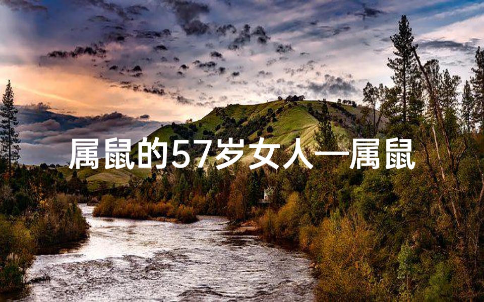 属鼠的57岁女人—属鼠57岁女性的人生新篇章