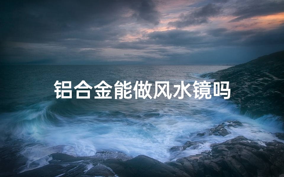 铝合金能做风水镜吗