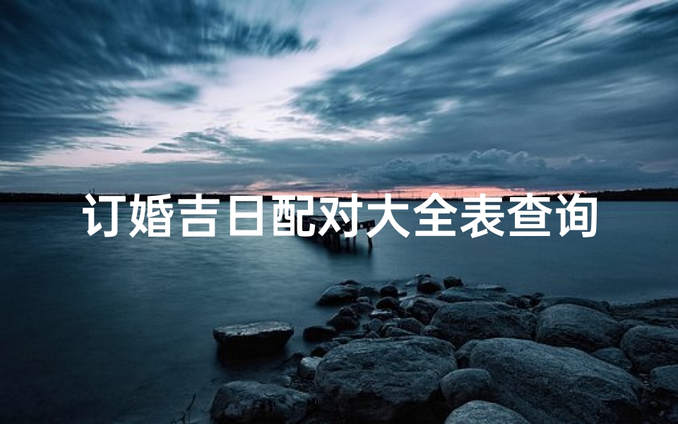 订婚吉日配对大全表查询—订婚吉日配对大全表查询最新